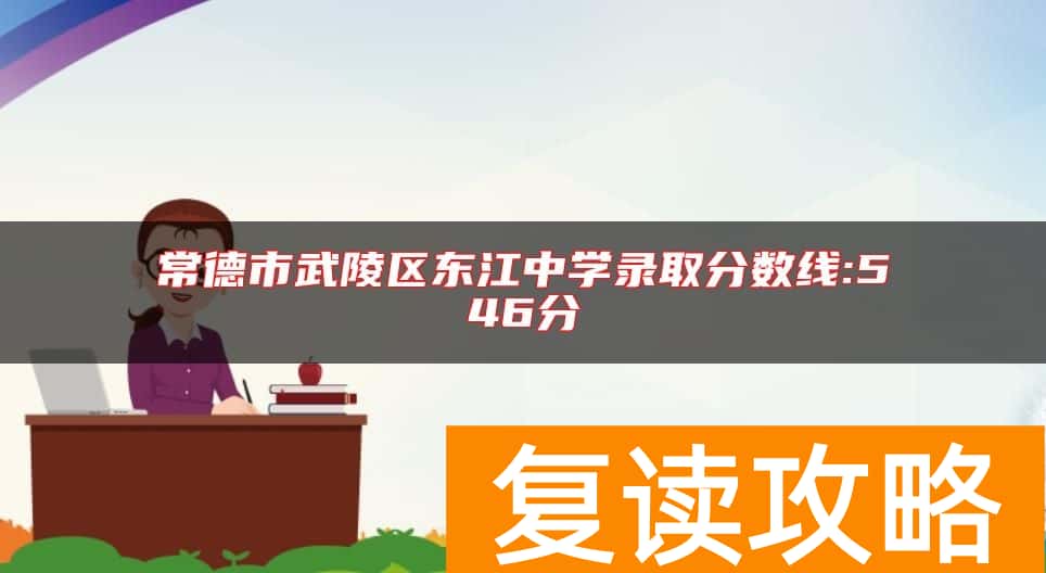 常德市武陵区东江中学录取分数线:546分