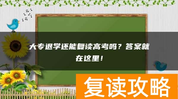 大专退学还能复读高考吗？答案就在这里！
