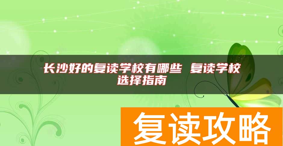 长沙好的复读学校有哪些 复读学校选择指南