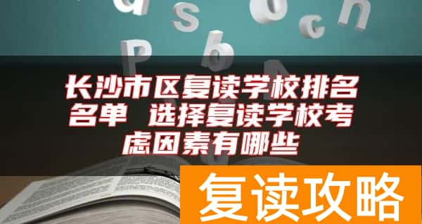 长沙市区复读学校排名名单 选择复读学校考虑因素有哪些