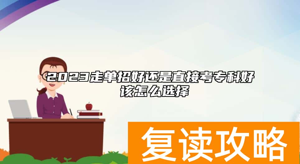 2023走单招好还是直接考专科好 该怎么选择