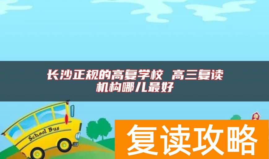 长沙正规的高复学校 高三复读机构哪儿最好