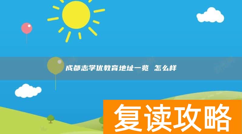 成都志学优教育地址一览 怎么样