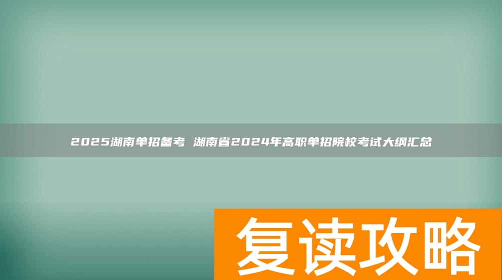 2025湖南单招备考 湖南省2024年高职单招院校考试大纲汇总