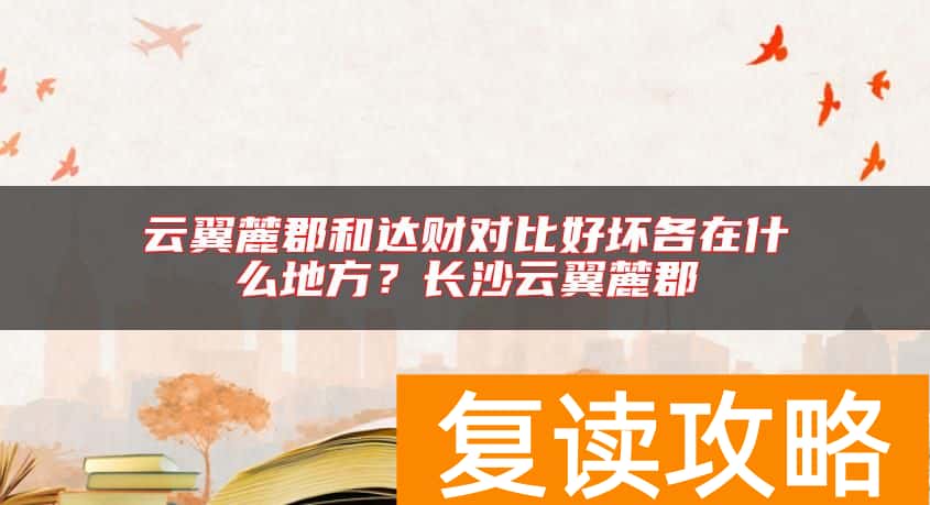 云翼麓郡和达财对比好坏各在什么地方？长沙云翼麓郡