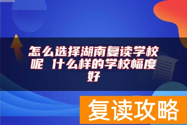 怎么选择湖南复读学校呢 什么样的学校幅度好