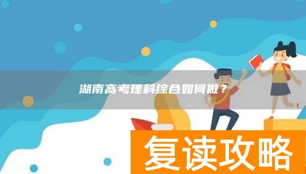 湖南高考理科综合如何做？