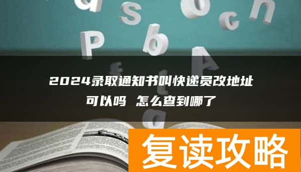 2024录取通知书叫快递员改地址可以吗 怎么查到哪了