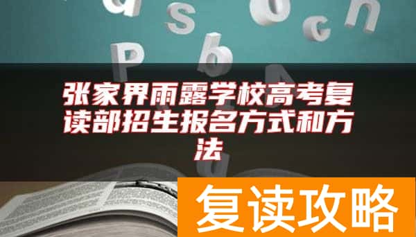 张家界雨露学校高考复读部招生报名方式和方法