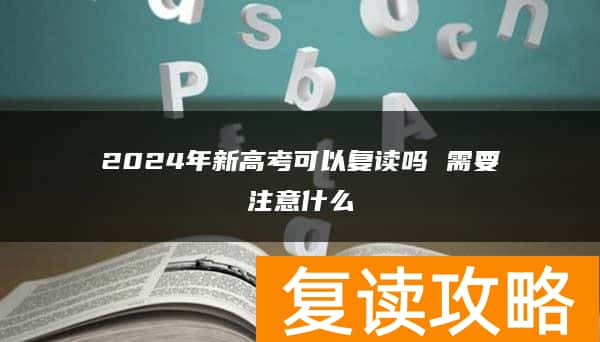 2024年新高考可以复读吗 需要注意什么