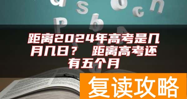 距离2024年高考是几月几日？ 距离高考还有五个月