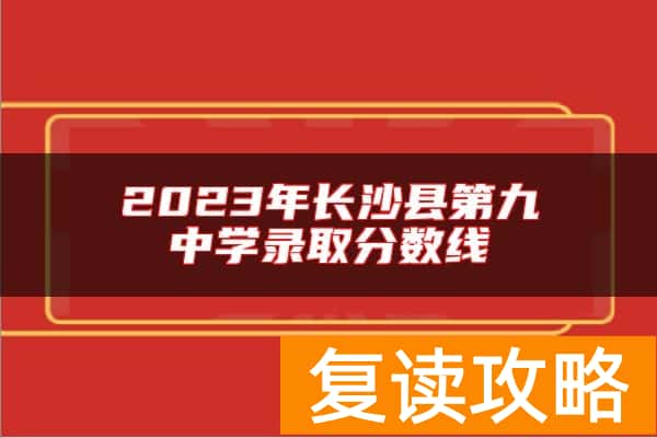 2023年长沙县第九中学录取分数线