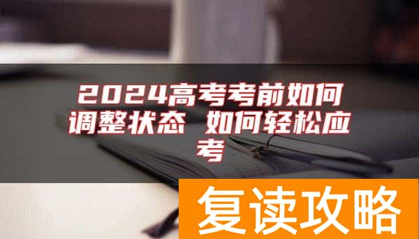 2024高考考前如何调整状态 如何轻松应考