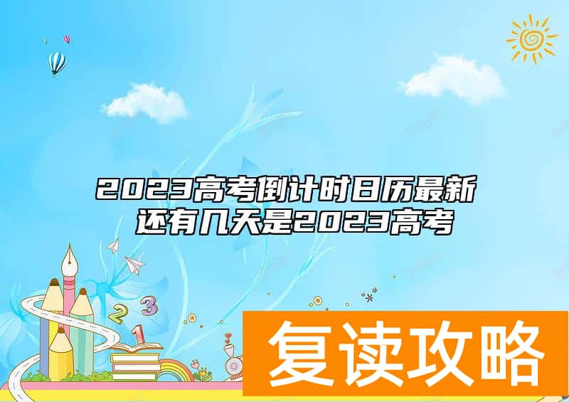 2023高考倒计时日历最新 还有几天是2023高考