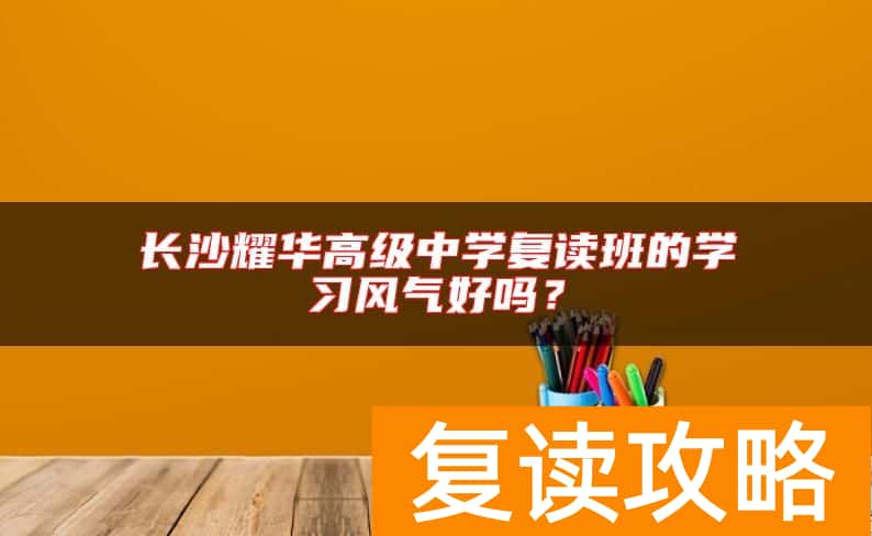 长沙耀华高级中学复读班的学习风气好吗?
