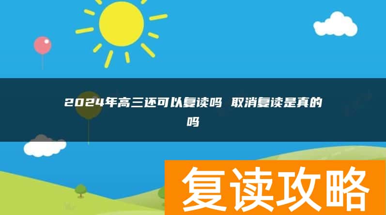 2024年高三还可以复读吗 取消复读是真的吗