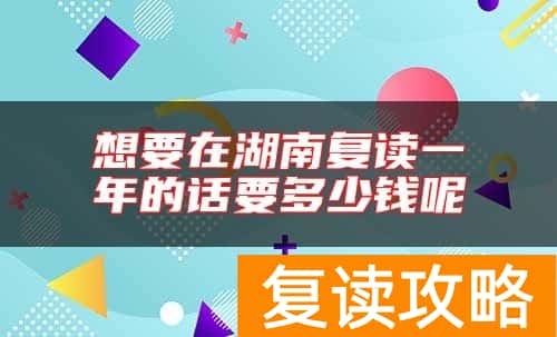 想要在湖南复读一年的话要多少钱呢