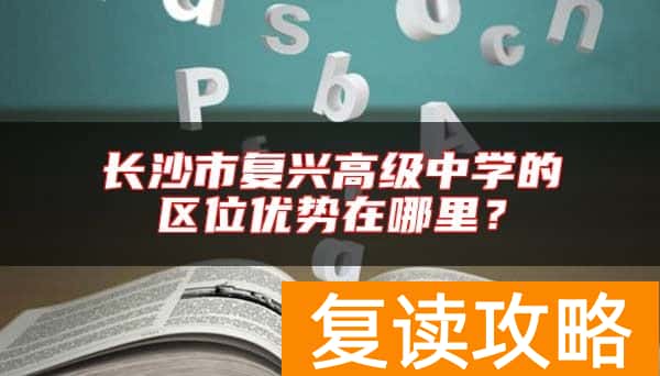 长沙市复兴高级中学的区位优势在哪里？