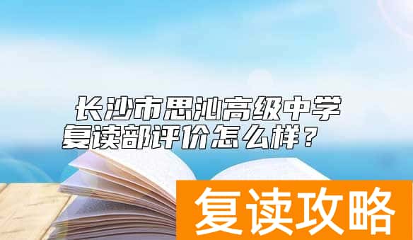 长沙市思沁高级中学复读部评价怎么样？