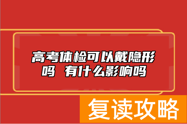 高考体检可以戴隐形吗 有什么影响吗