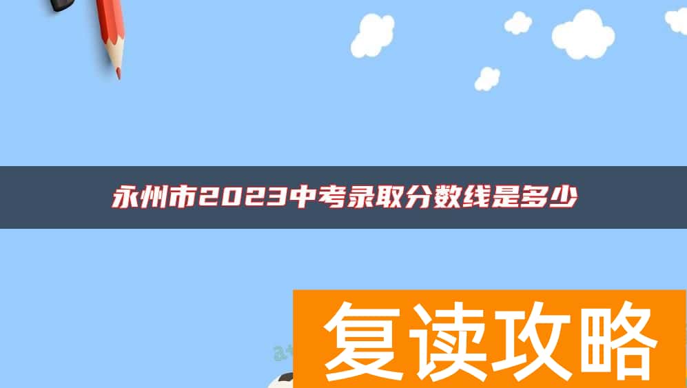 永州市2023中考录取分数线是多少