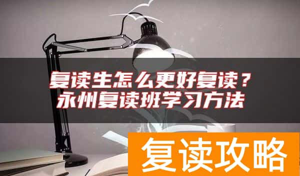 复读生怎么更好复读？永州复读班学习方法