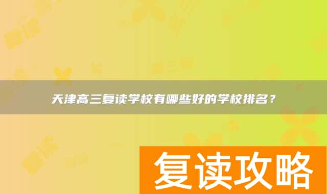 天津高三复读学校有哪些好的学校排名?