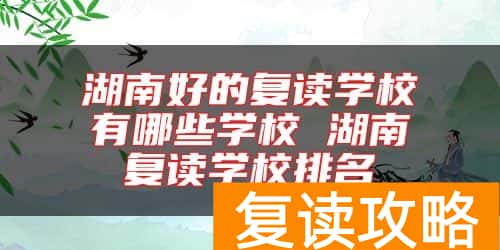 湖南好的复读学校有哪些学校 湖南复读学校排名