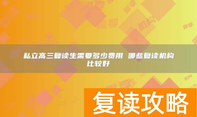 私立高三复读生需要多少费用 哪些复读机构比较好