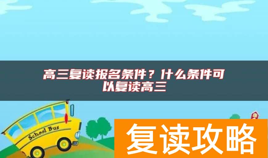 高三复读报名条件？什么条件可以复读高三