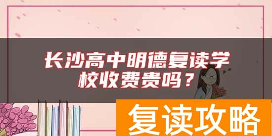 长沙高中明德复读学校收费贵吗?