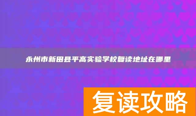 永州市新田县平高实验学校复读地址在哪里