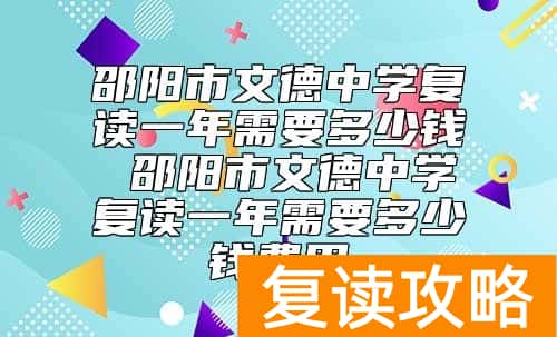 邵阳市文德中学复读一年需要多少钱 复读学费收费标准