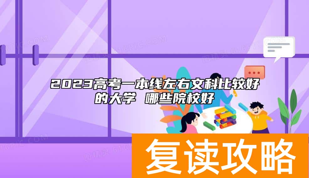 2023高考一本线左右文科比较好的大学 哪些院校好