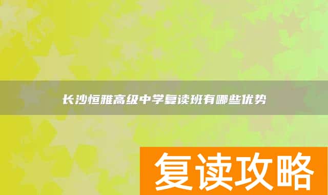 长沙恒雅高级中学复读班有哪些优势