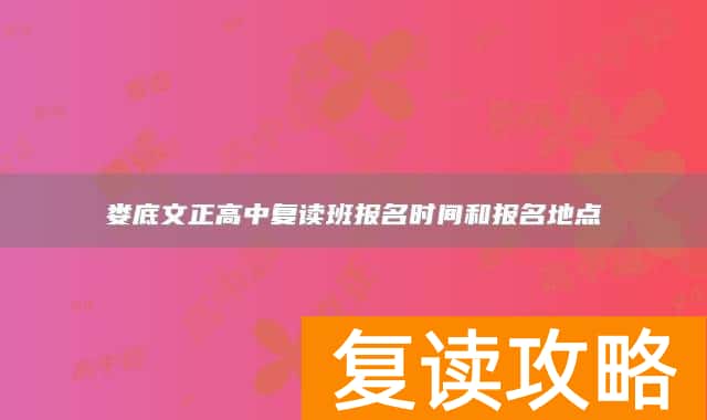 娄底文正高中复读班报名时间和报名地点