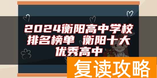 2024衡阳高中学校排名榜单 衡阳十大优秀高中