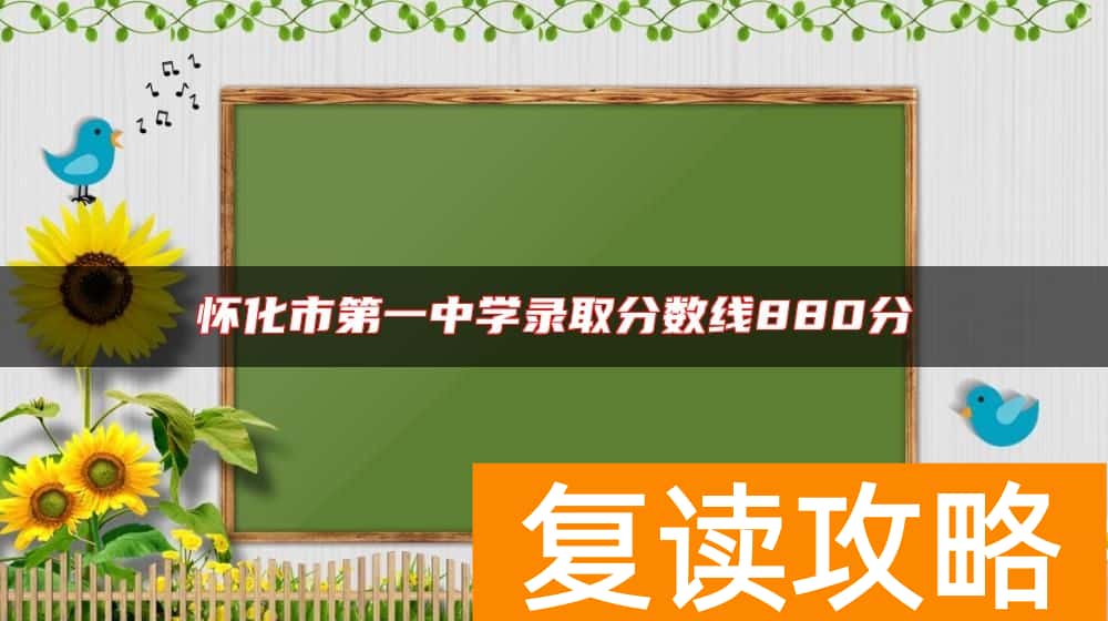 怀化市第一中学录取分数线880分