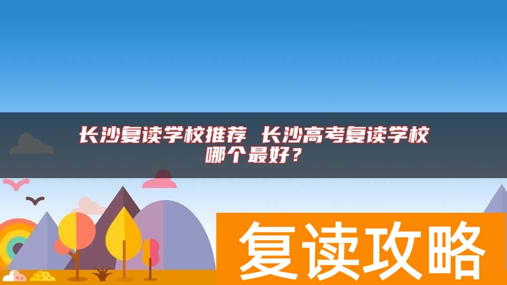 长沙复读学校推荐 长沙高考复读学校哪个最好？