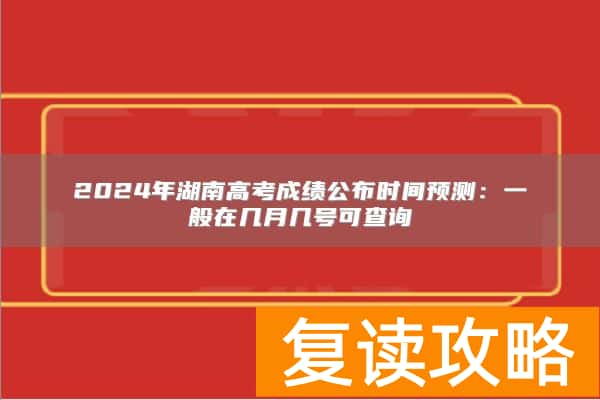 2024年湖南高考成绩公布时间预测:一般在几月几号可查询
