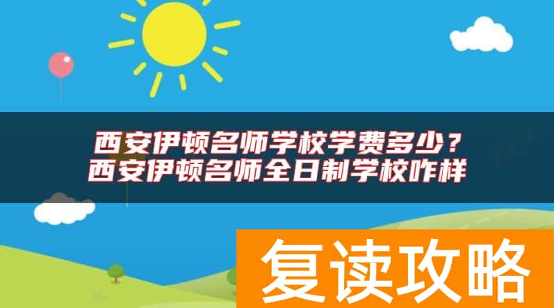 西安伊顿名师学校学费多少？西安伊顿名师全日制学校咋样