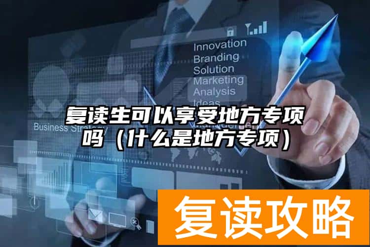 复读生可以享受地方专项吗（什么是地方专项）