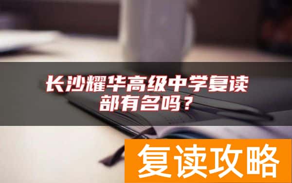 长沙耀华高级中学复读部有名吗？