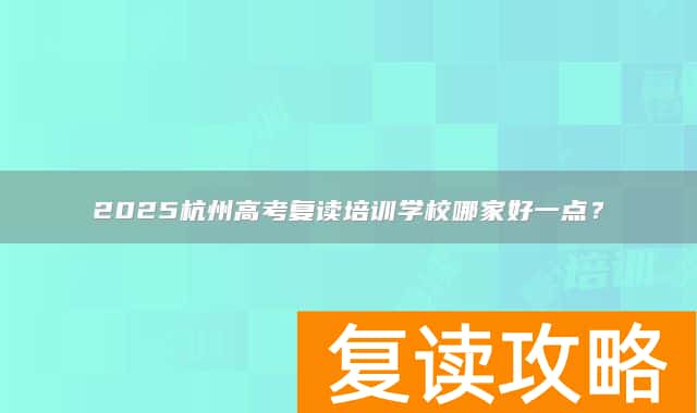 2025杭州高考复读培训学校哪家好一点？