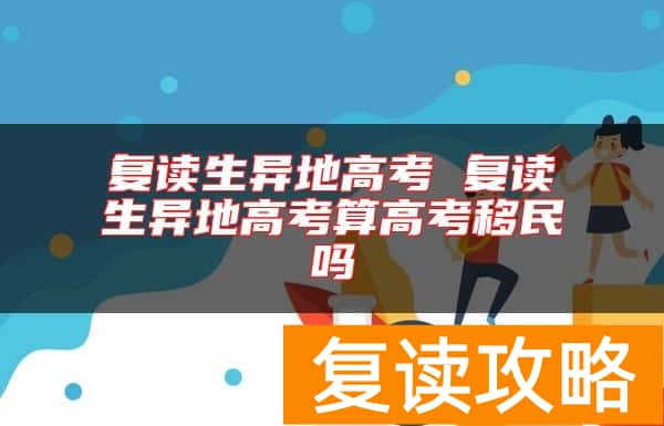复读生异地高考 复读生异地高考算高考移民吗