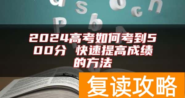 2024高考如何考到500分 快速提高成绩的方法