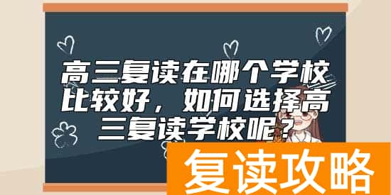 高三复读在哪个学校比较好，如何选择高三复读学校呢？