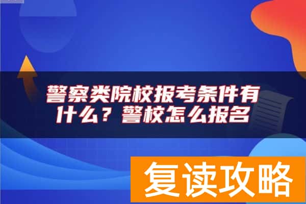 警察类院校报考条件有什么？警校怎么报名