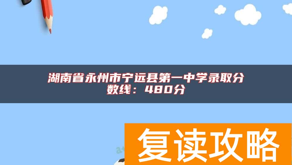 湖南省永州市宁远县第一中学录取分数线：480分