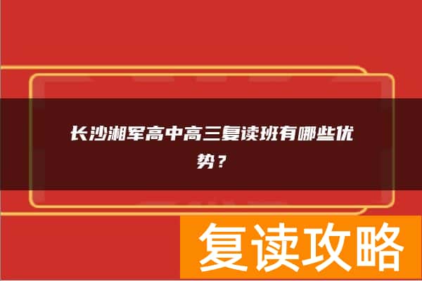 长沙湘军高中高三复读班有哪些优势？
